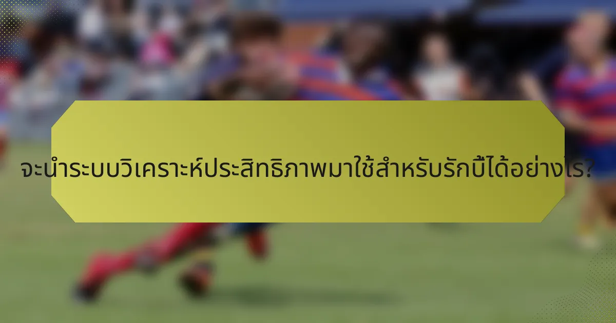จะนำระบบวิเคราะห์ประสิทธิภาพมาใช้สำหรับรักบี้ได้อย่างไร?