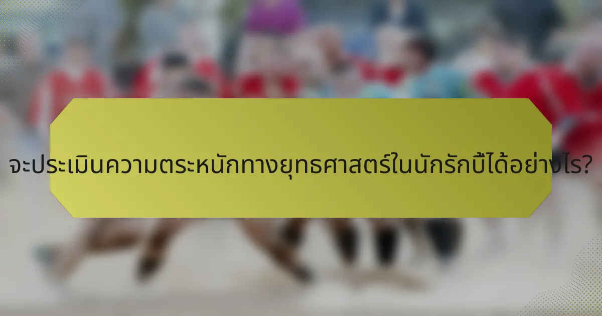 จะประเมินความตระหนักทางยุทธศาสตร์ในนักรักบี้ได้อย่างไร?
