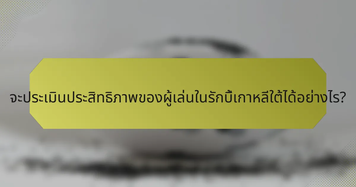 จะประเมินประสิทธิภาพของผู้เล่นในรักบี้เกาหลีใต้ได้อย่างไร?