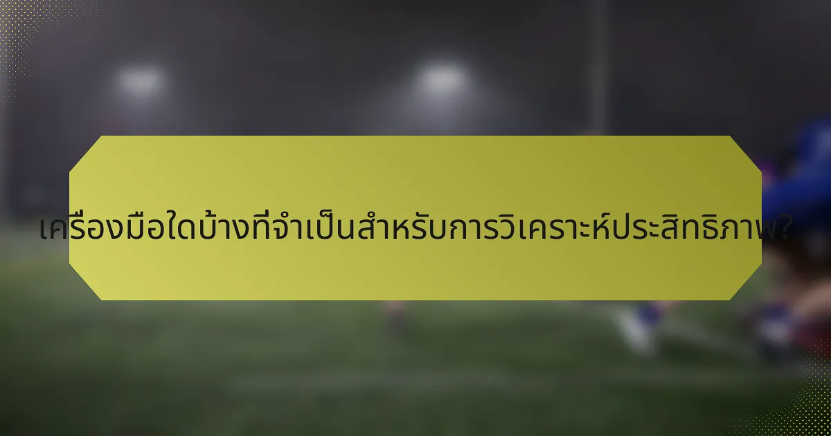 เครื่องมือใดบ้างที่จำเป็นสำหรับการวิเคราะห์ประสิทธิภาพ?