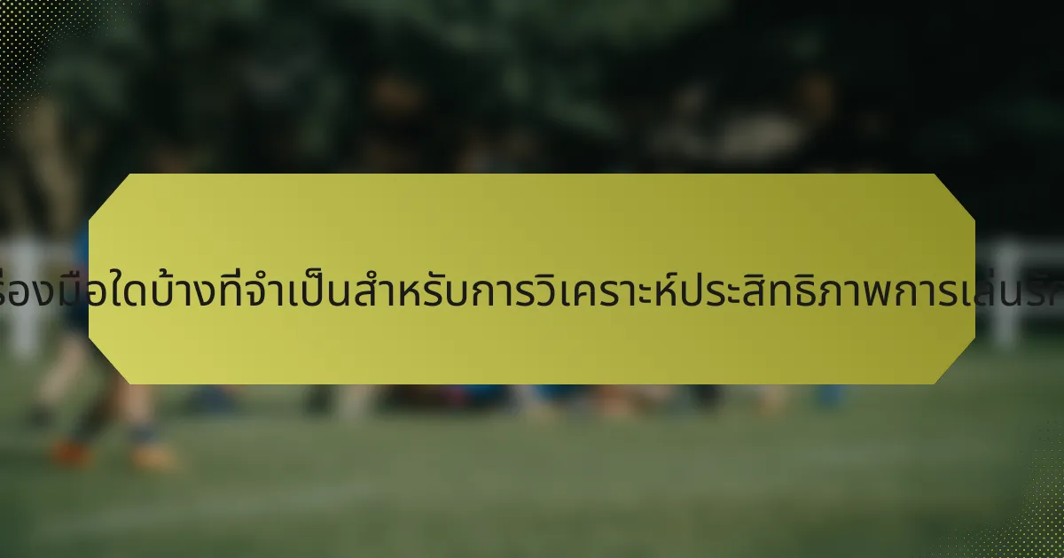เครื่องมือใดบ้างที่จำเป็นสำหรับการวิเคราะห์ประสิทธิภาพการเล่นรักบี้?