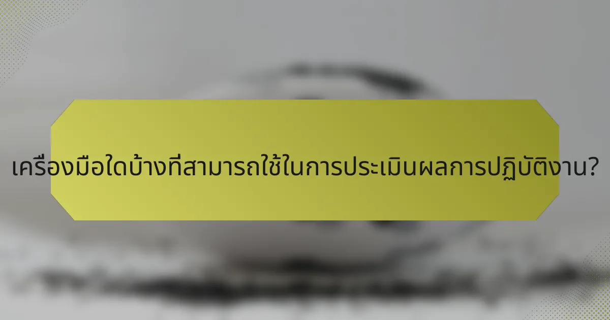 เครื่องมือใดบ้างที่สามารถใช้ในการประเมินผลการปฏิบัติงาน?