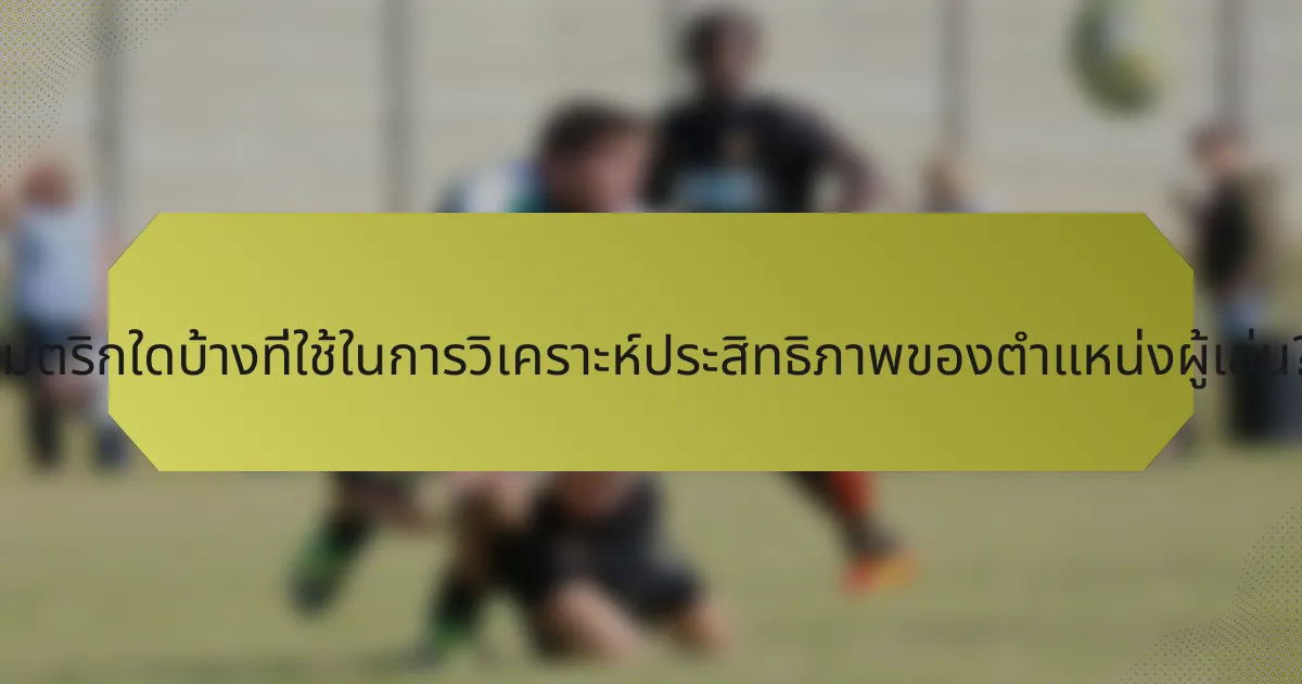 เมตริกใดบ้างที่ใช้ในการวิเคราะห์ประสิทธิภาพของตำแหน่งผู้เล่น?