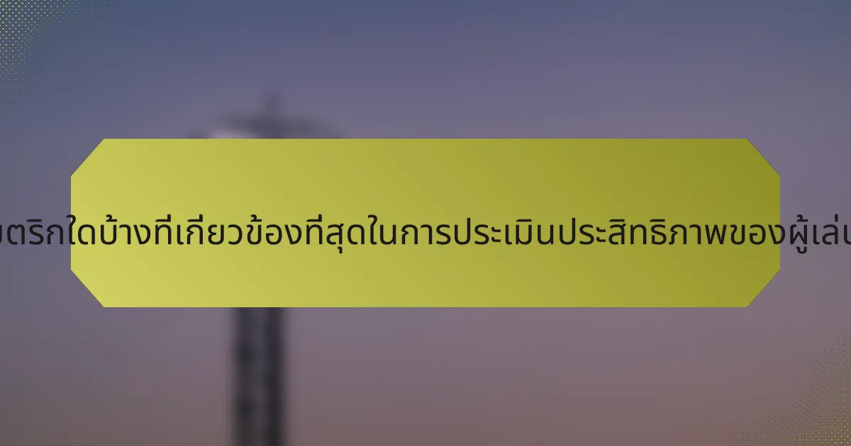 เมตริกใดบ้างที่เกี่ยวข้องที่สุดในการประเมินประสิทธิภาพของผู้เล่น?