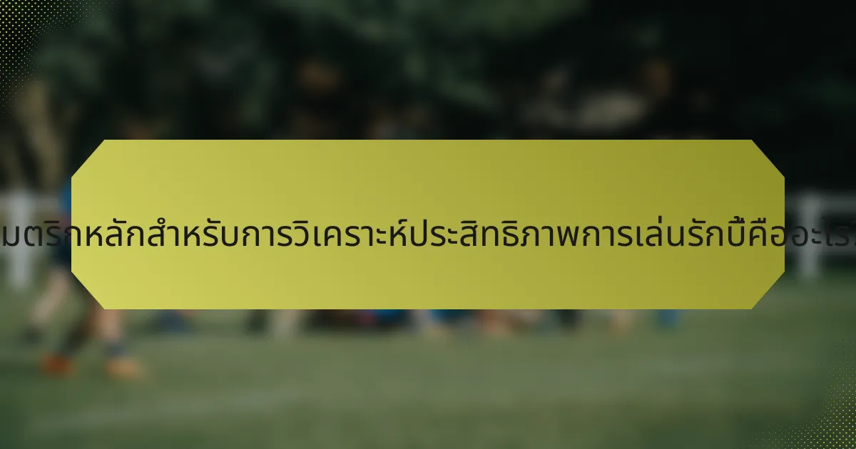 เมตริกหลักสำหรับการวิเคราะห์ประสิทธิภาพการเล่นรักบี้คืออะไร?