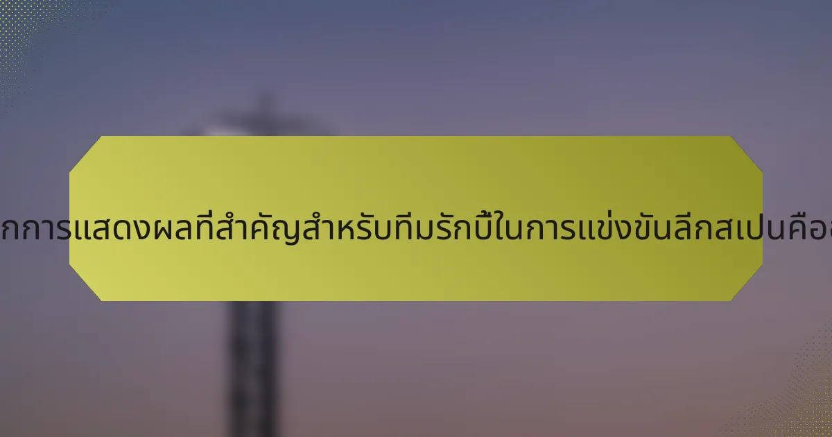 เมตริกการแสดงผลที่สำคัญสำหรับทีมรักบี้ในการแข่งขันลีกสเปนคืออะไร?