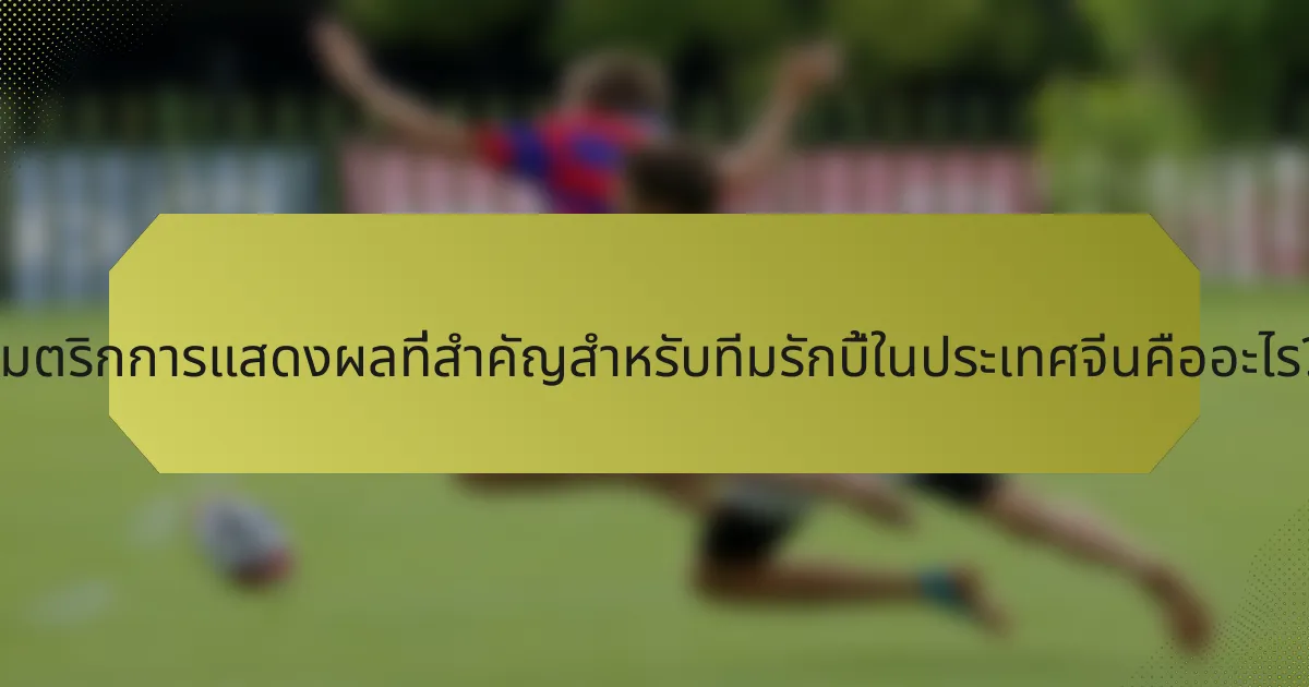 เมตริกการแสดงผลที่สำคัญสำหรับทีมรักบี้ในประเทศจีนคืออะไร?