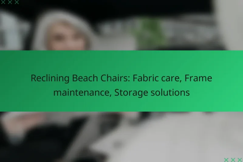 Reclining Beach Chairs: Fabric care, Frame maintenance, Storage solutions