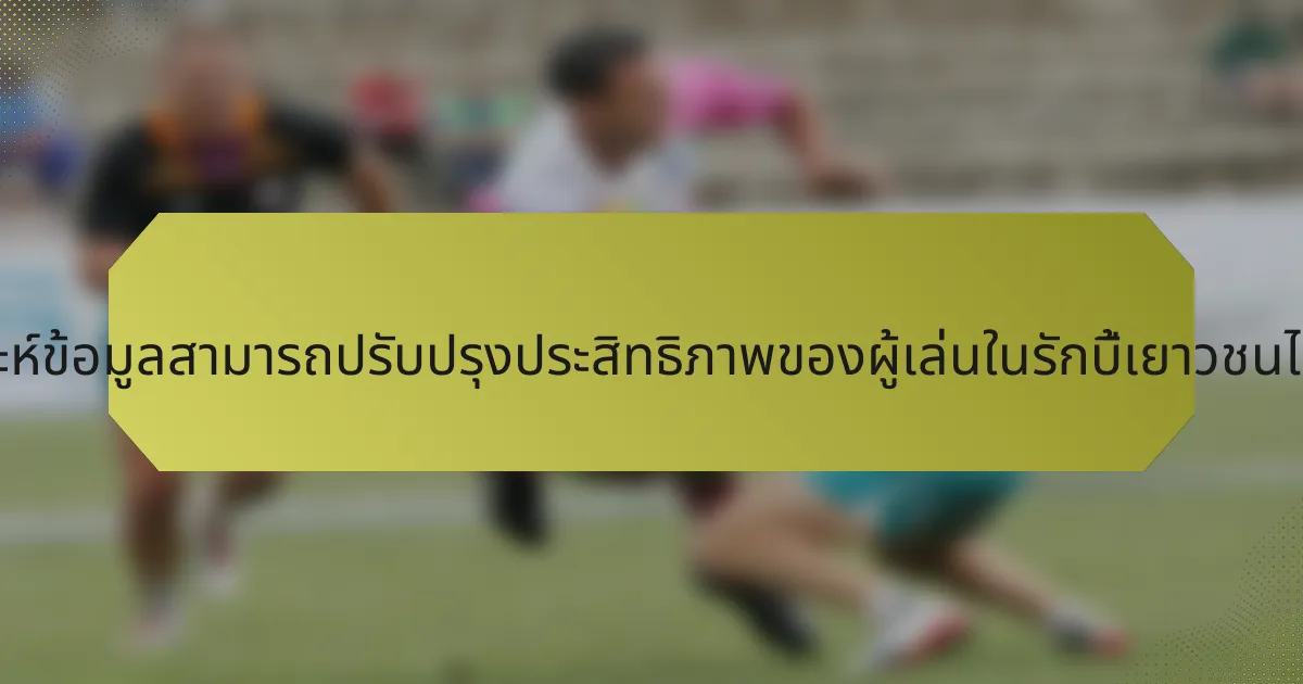 การวิเคราะห์ข้อมูลสามารถปรับปรุงประสิทธิภาพของผู้เล่นในรักบี้เยาวชนได้อย่างไร?