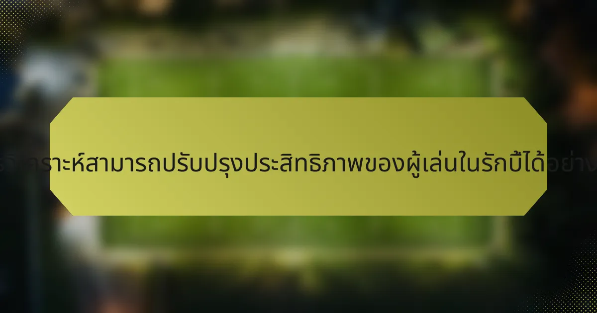 การวิเคราะห์สามารถปรับปรุงประสิทธิภาพของผู้เล่นในรักบี้ได้อย่างไร?