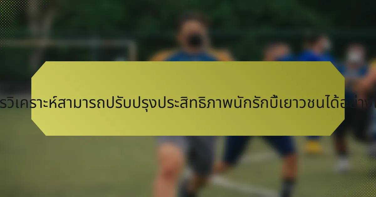 การวิเคราะห์สามารถปรับปรุงประสิทธิภาพนักรักบี้เยาวชนได้อย่างไร?