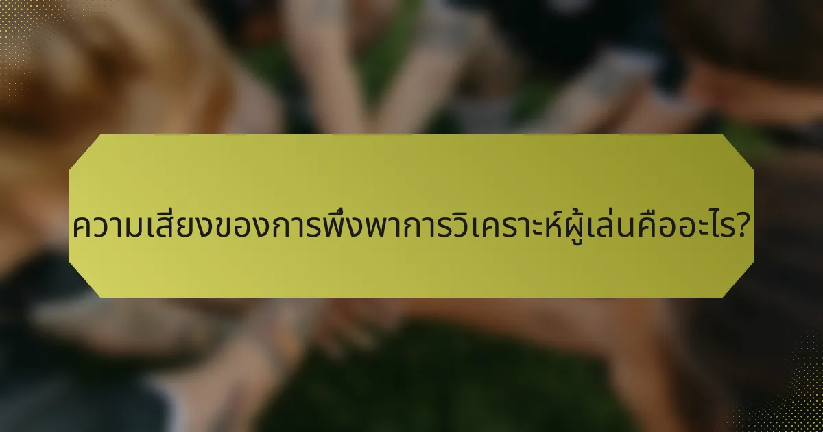 ความเสี่ยงของการพึ่งพาการวิเคราะห์ผู้เล่นคืออะไร?