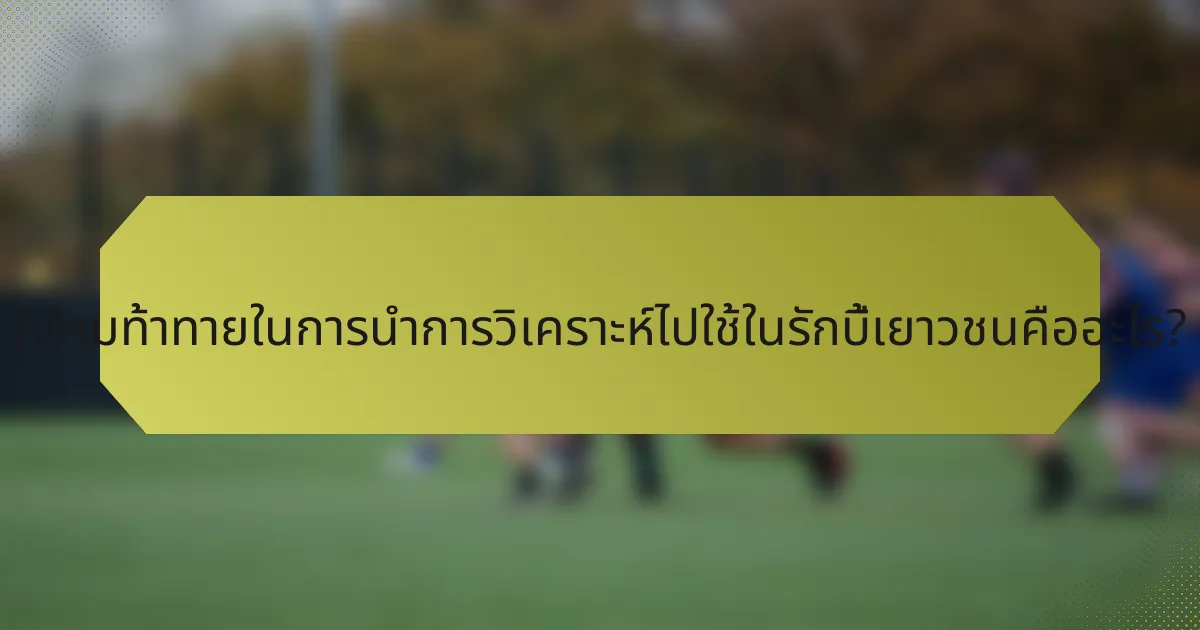 ความท้าทายในการนำการวิเคราะห์ไปใช้ในรักบี้เยาวชนคืออะไร?