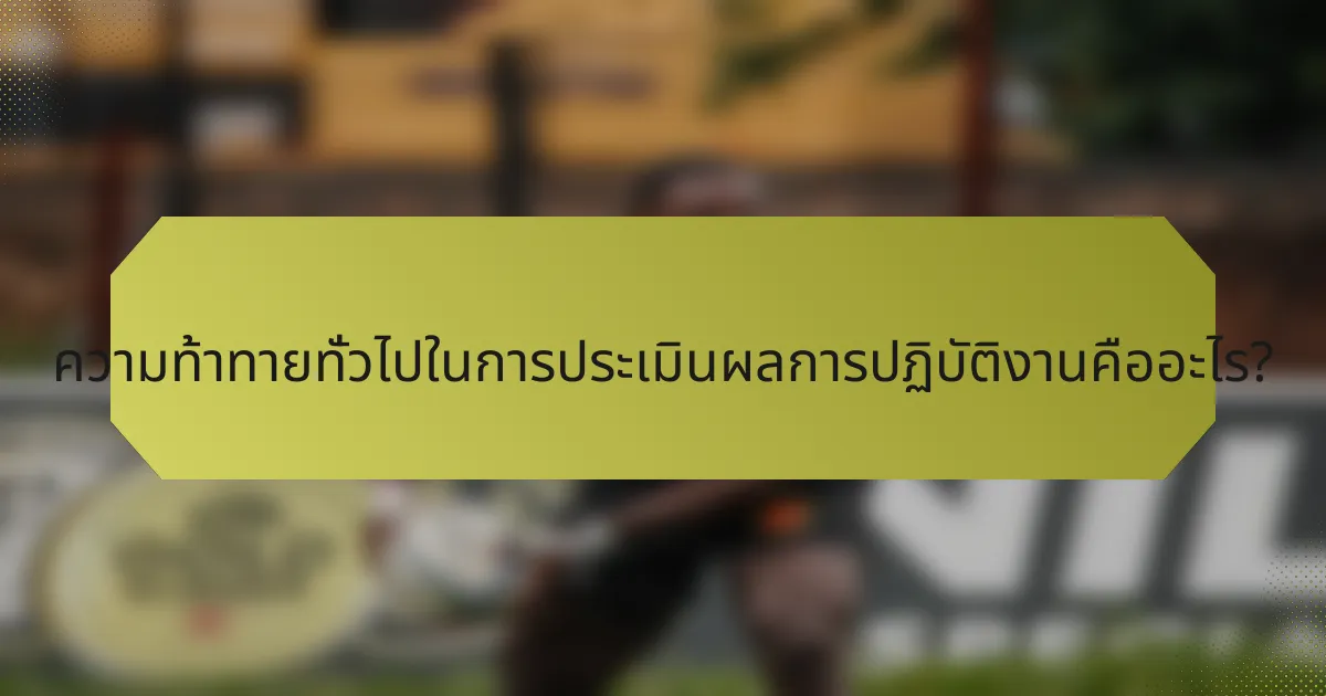 ความท้าทายทั่วไปในการประเมินผลการปฏิบัติงานคืออะไร?