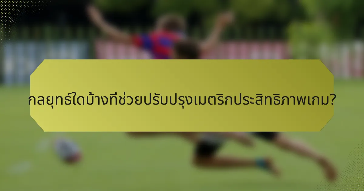 กลยุทธ์ใดบ้างที่ช่วยปรับปรุงเมตริกประสิทธิภาพเกม?