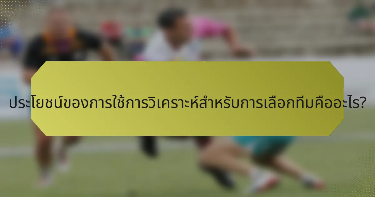 ประโยชน์ของการใช้การวิเคราะห์สำหรับการเลือกทีมคืออะไร?