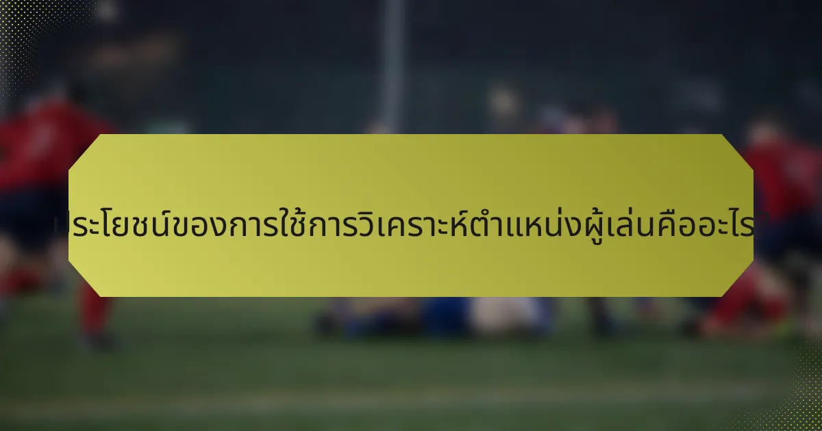 ประโยชน์ของการใช้การวิเคราะห์ตำแหน่งผู้เล่นคืออะไร?