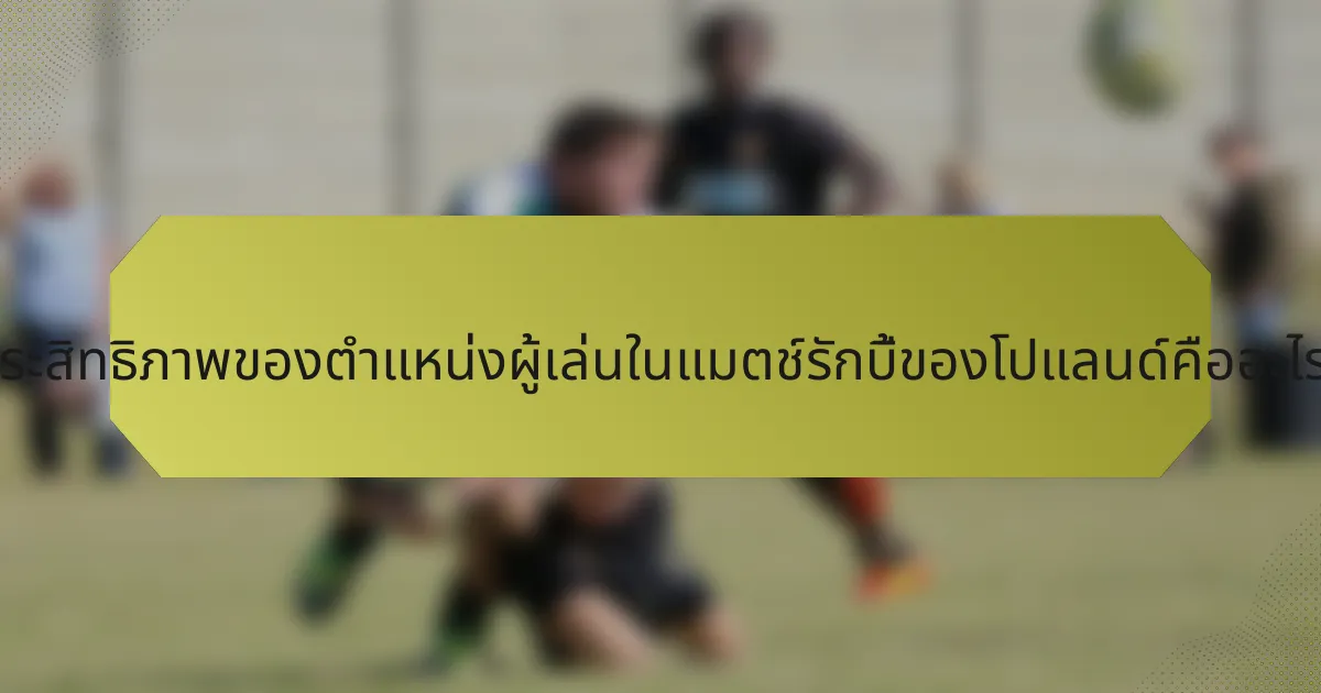 ประสิทธิภาพของตำแหน่งผู้เล่นในแมตช์รักบี้ของโปแลนด์คืออะไร?