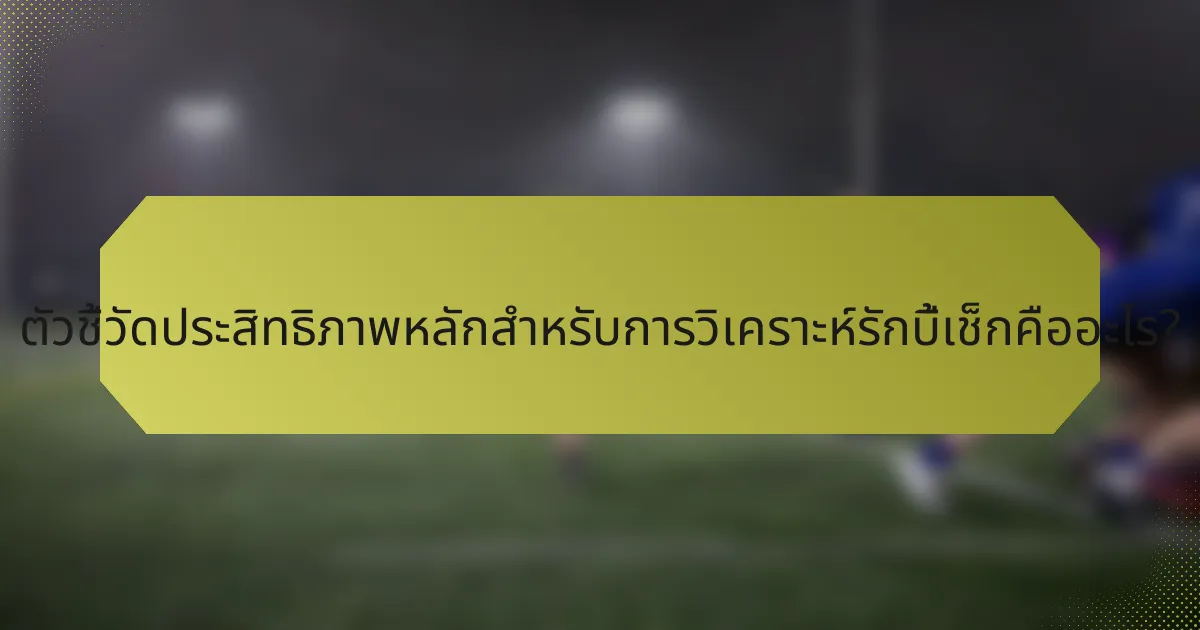 ตัวชี้วัดประสิทธิภาพหลักสำหรับการวิเคราะห์รักบี้เช็กคืออะไร?