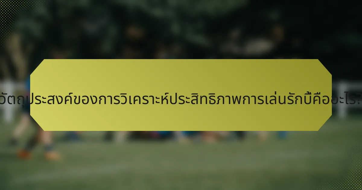 วัตถุประสงค์ของการวิเคราะห์ประสิทธิภาพการเล่นรักบี้คืออะไร?