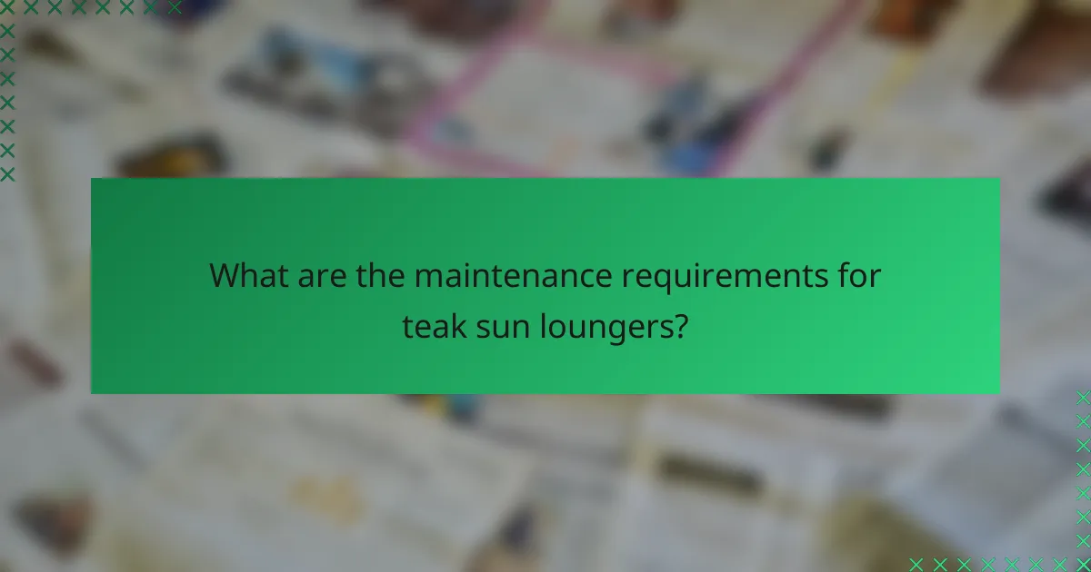 What are the maintenance requirements for teak sun loungers?