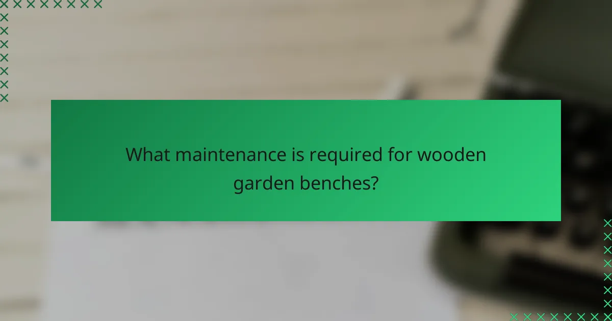 What maintenance is required for wooden garden benches?