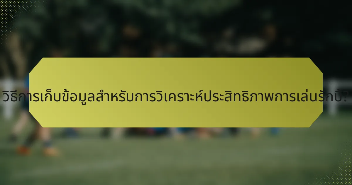 วิธีการเก็บข้อมูลสำหรับการวิเคราะห์ประสิทธิภาพการเล่นรักบี้?